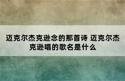 迈克尔杰克逊念的那首诗 迈克尔杰克逊唱的歌名是什么